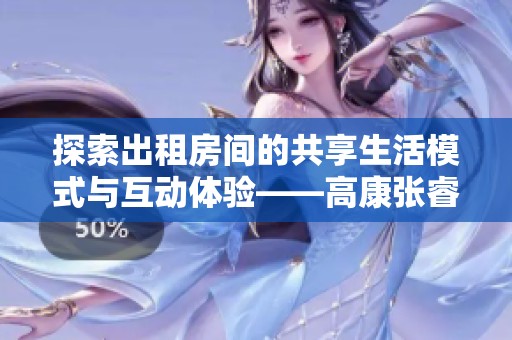 探索出租房间的共享生活模式与互动体验——高康张睿对话篇