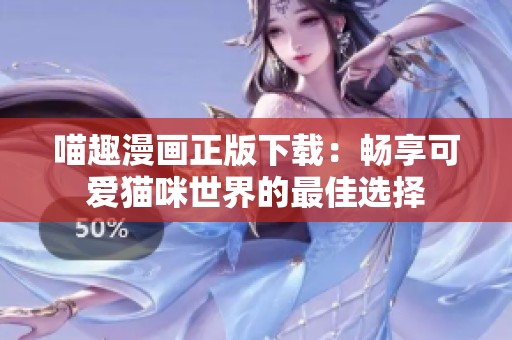 喵趣漫画正版下载：畅享可爱猫咪世界的最佳选择