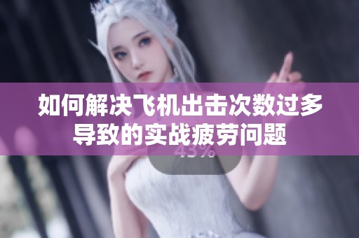 如何解决飞机出击次数过多导致的实战疲劳问题