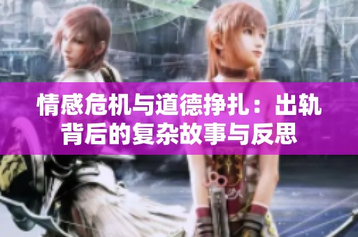 情感危机与道德挣扎：出轨背后的复杂故事与反思