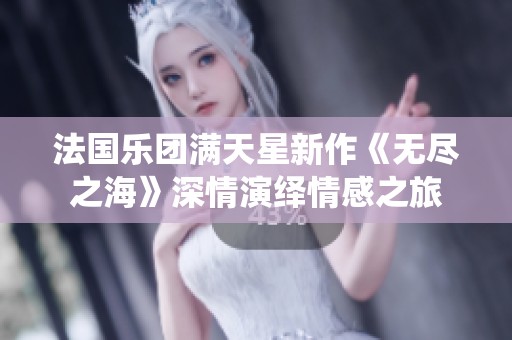 法国乐团满天星新作《无尽之海》深情演绎情感之旅