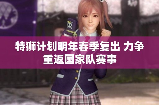 特狮计划明年春季复出 力争重返国家队赛事