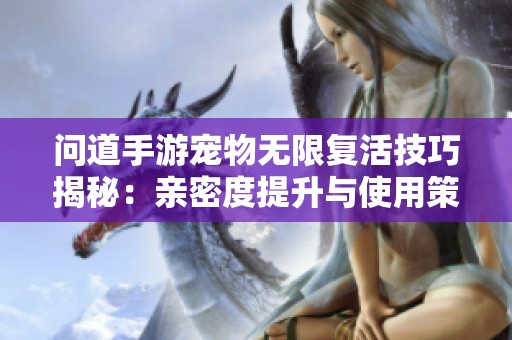 问道手游宠物无限复活技巧揭秘：亲密度提升与使用策略解析