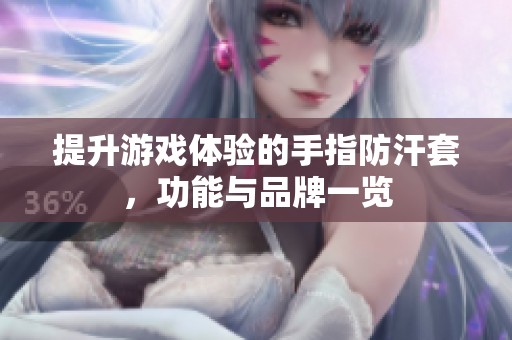 提升游戏体验的手指防汗套，功能与品牌一览