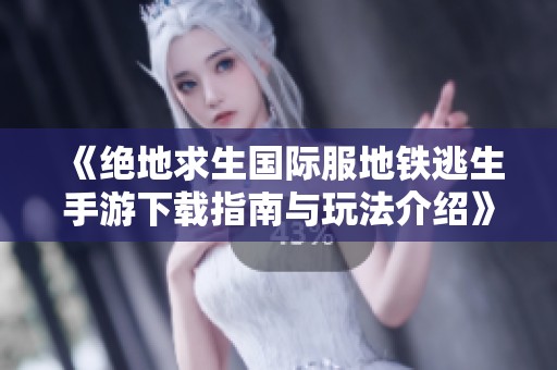 《绝地求生国际服地铁逃生手游下载指南与玩法介绍》