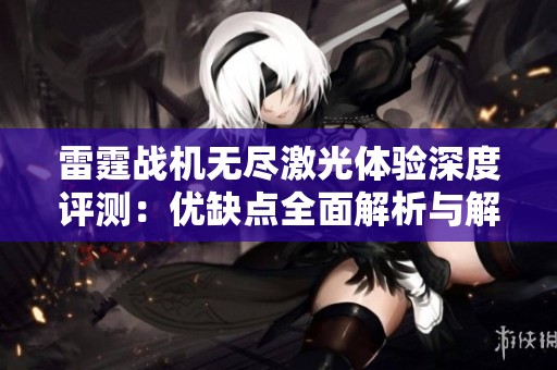 雷霆战机无尽激光体验深度评测：优缺点全面解析与解读