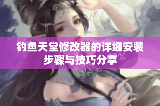 钓鱼天堂修改器的详细安装步骤与技巧分享