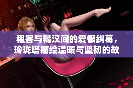 租客与糙汉间的爱恨纠葛，玲珑塔描绘温暖与坚韧的故事