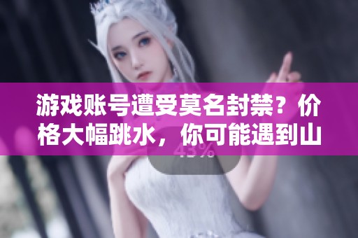 游戏账号遭受莫名封禁？价格大幅跳水，你可能遇到山寨骗局！