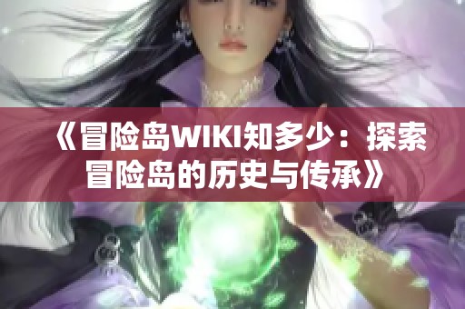 《冒险岛WIKI知多少：探索冒险岛的历史与传承》