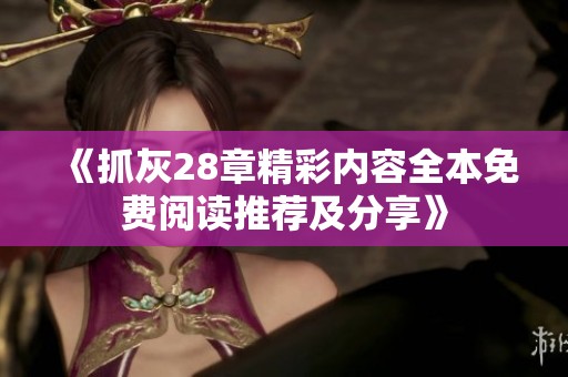 《抓灰28章精彩内容全本免费阅读推荐及分享》