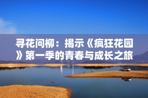寻花问柳：揭示《疯狂花园》第一季的青春与成长之旅