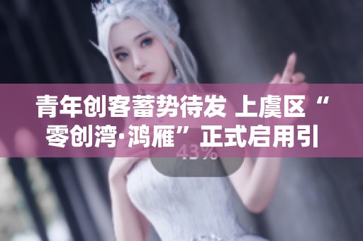 青年创客蓄势待发 上虞区“零创湾·鸿雁”正式启用引领未来