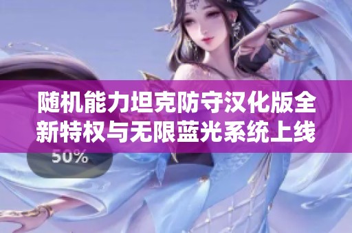 随机能力坦克防守汉化版全新特权与无限蓝光系统上线解析