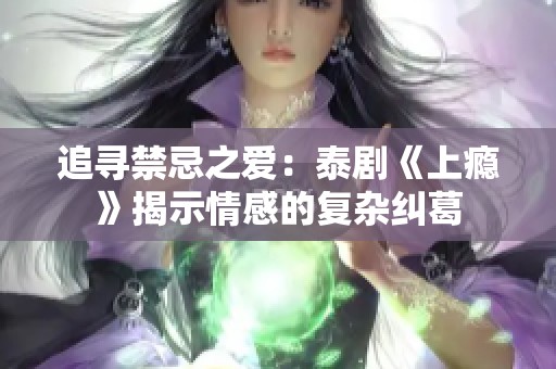 追寻禁忌之爱：泰剧《上瘾》揭示情感的复杂纠葛