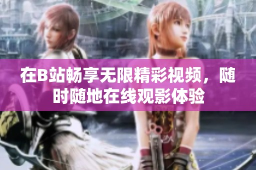 在B站畅享无限精彩视频，随时随地在线观影体验