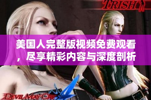 美国人完整版视频免费观看，尽享精彩内容与深度剖析