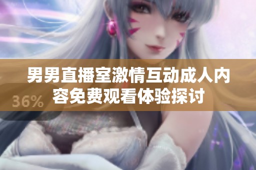 男男直播室激情互动成人内容免费观看体验探讨