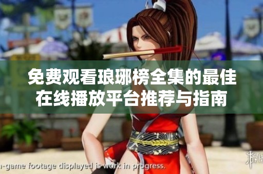 免费观看琅琊榜全集的最佳在线播放平台推荐与指南