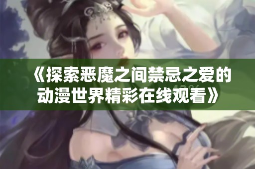 《探索恶魔之间禁忌之爱的动漫世界精彩在线观看》