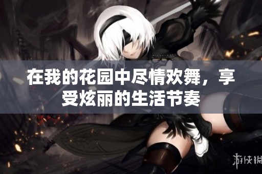 在我的花园中尽情欢舞，享受炫丽的生活节奏