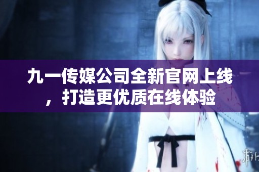 九一传媒公司全新官网上线，打造更优质在线体验