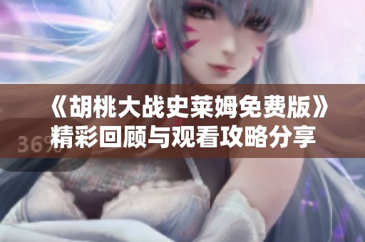 《胡桃大战史莱姆免费版》精彩回顾与观看攻略分享