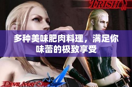多种美味肥肉料理，满足你味蕾的极致享受