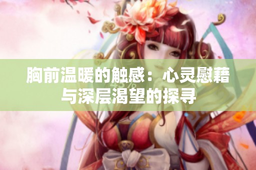 胸前温暖的触感：心灵慰藉与深层渴望的探寻