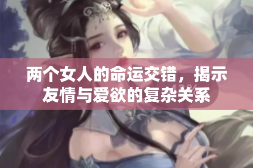 两个女人的命运交错，揭示友情与爱欲的复杂关系