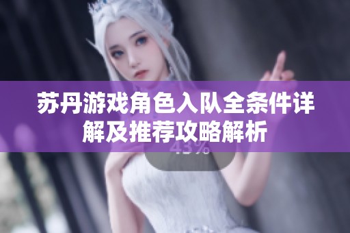 苏丹游戏角色入队全条件详解及推荐攻略解析