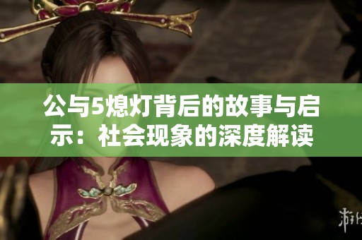 公与5熄灯背后的故事与启示：社会现象的深度解读