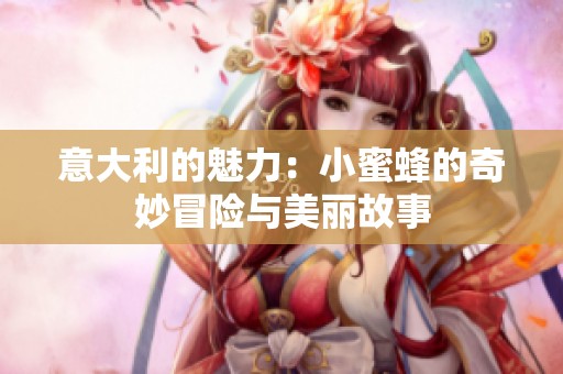 意大利的魅力：小蜜蜂的奇妙冒险与美丽故事