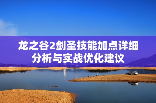 龙之谷2剑圣技能加点详细分析与实战优化建议