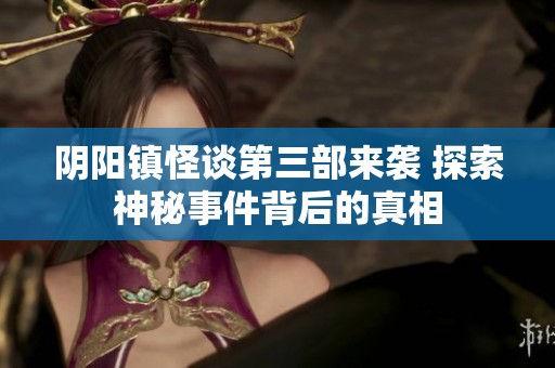 阴阳镇怪谈第三部来袭 探索神秘事件背后的真相