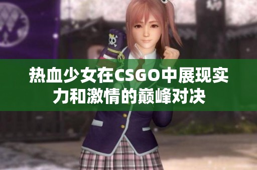 热血少女在CSGO中展现实力和激情的巅峰对决