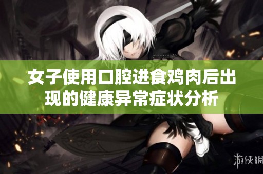 女子使用口腔进食鸡肉后出现的健康异常症状分析