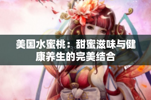 美国水蜜桃：甜蜜滋味与健康养生的完美结合