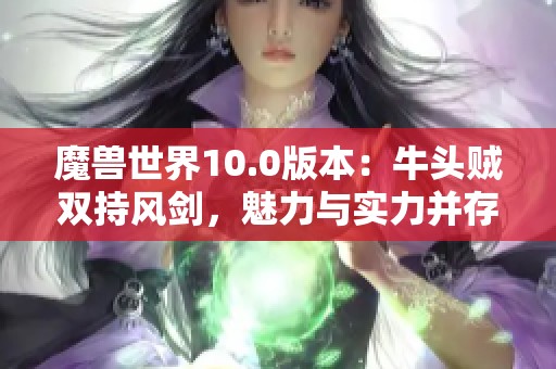 魔兽世界10.0版本：牛头贼双持风剑，魅力与实力并存的传奇角色