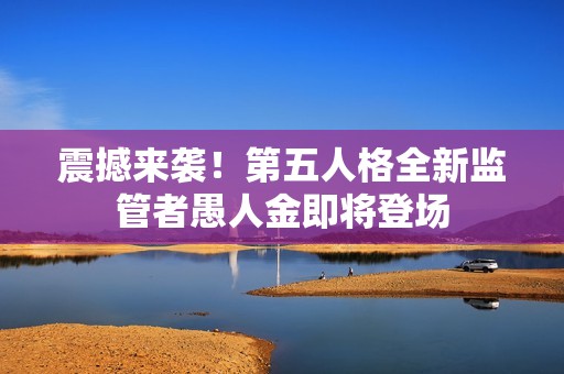 震撼来袭！第五人格全新监管者愚人金即将登场