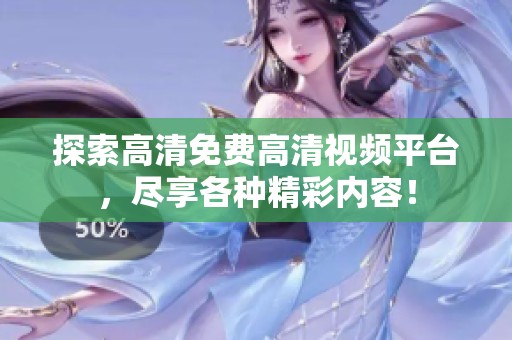 探索高清免费高清视频平台，尽享各种精彩内容！