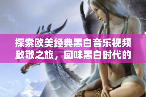探索欧美经典黑白音乐视频致敬之旅，回味黑白时代的魅力与经典