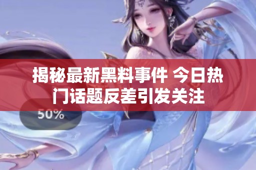 揭秘最新黑料事件 今日热门话题反差引发关注