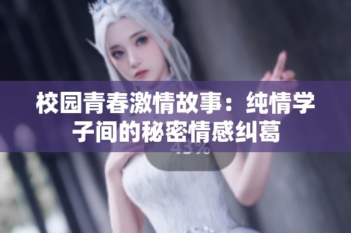 校园青春激情故事：纯情学子间的秘密情感纠葛