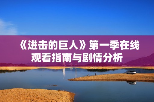 《进击的巨人》第一季在线观看指南与剧情分析