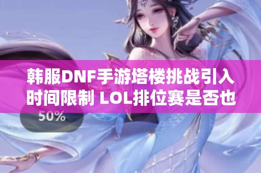 韩服DNF手游塔楼挑战引入时间限制 LOL排位赛是否也应设定时限