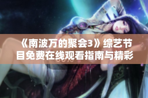《南波万的聚会3》综艺节目免费在线观看指南与精彩内容介绍