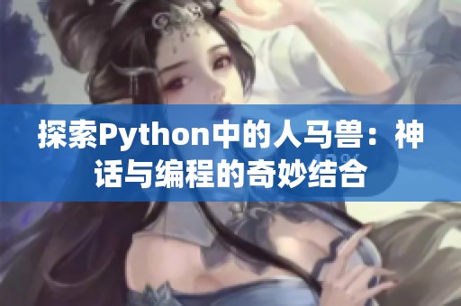 探索Python中的人马兽：神话与编程的奇妙结合