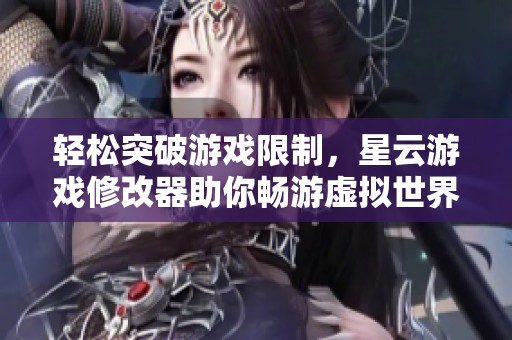 轻松突破游戏限制，星云游戏修改器助你畅游虚拟世界