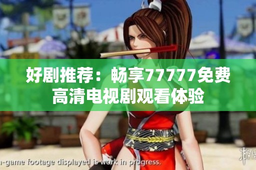 好剧推荐：畅享77777免费高清电视剧观看体验